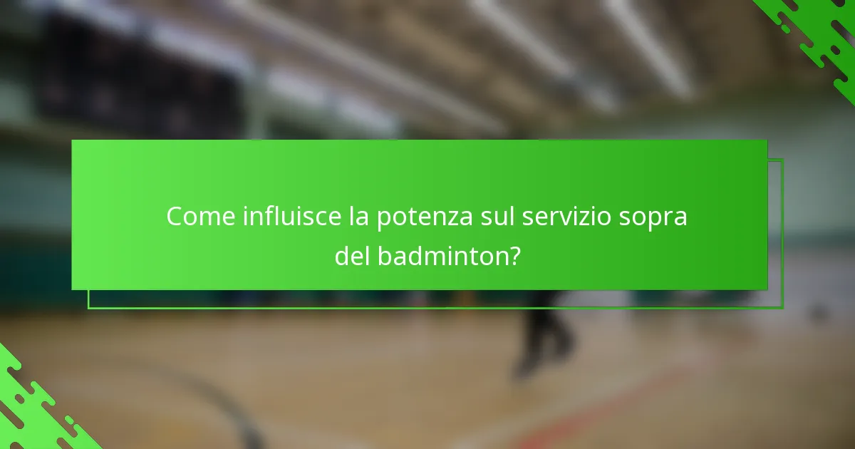 Come influisce la potenza sul servizio sopra del badminton?