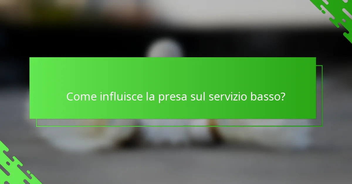 Come influisce la presa sul servizio basso?