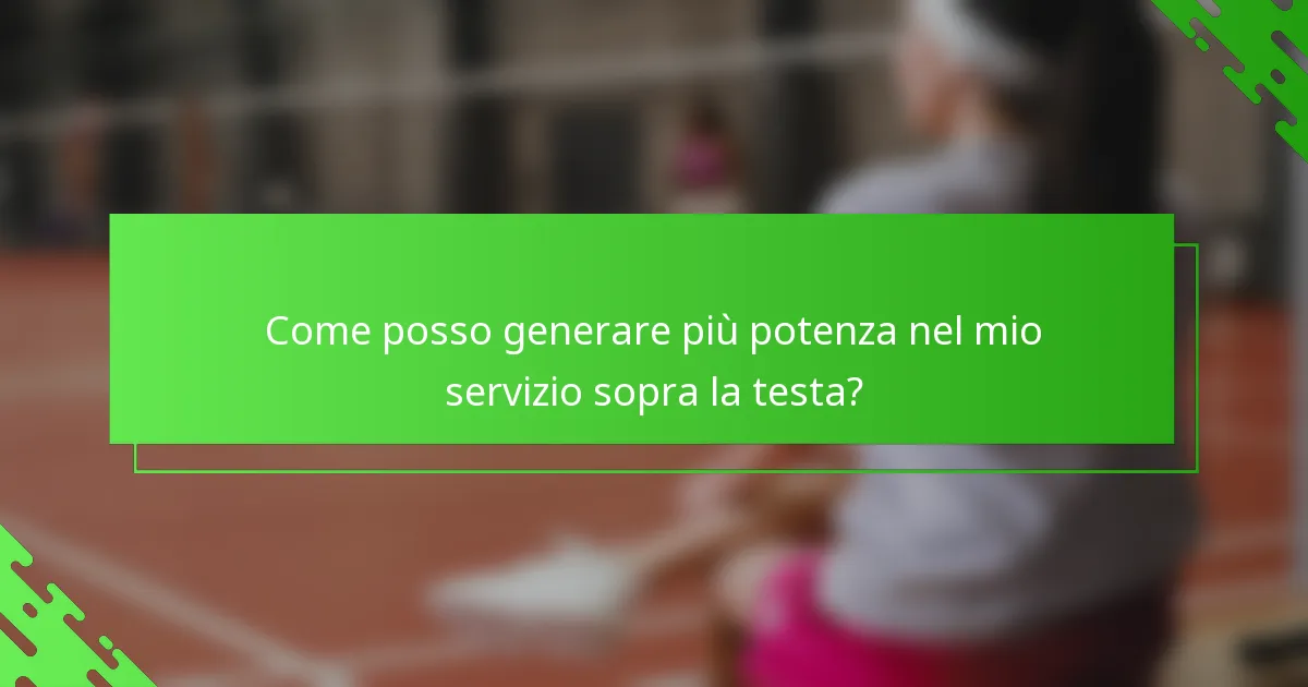 Come posso generare più potenza nel mio servizio sopra la testa?