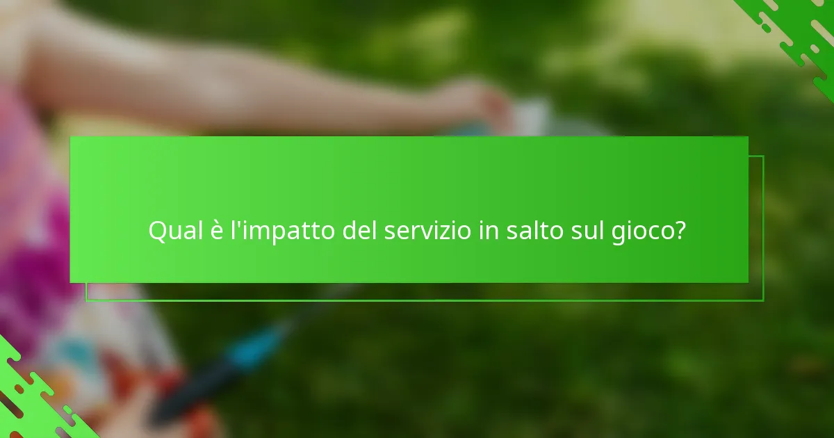 Qual è l'impatto del servizio in salto sul gioco?