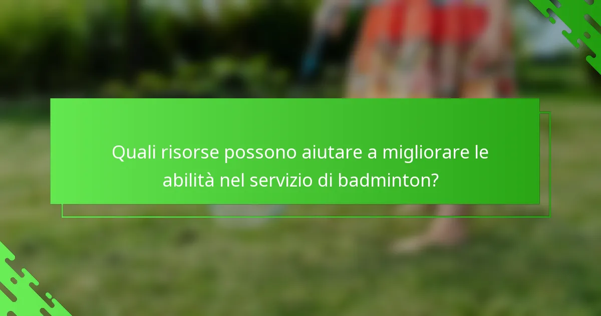 Quali risorse possono aiutare a migliorare le abilità nel servizio di badminton?
