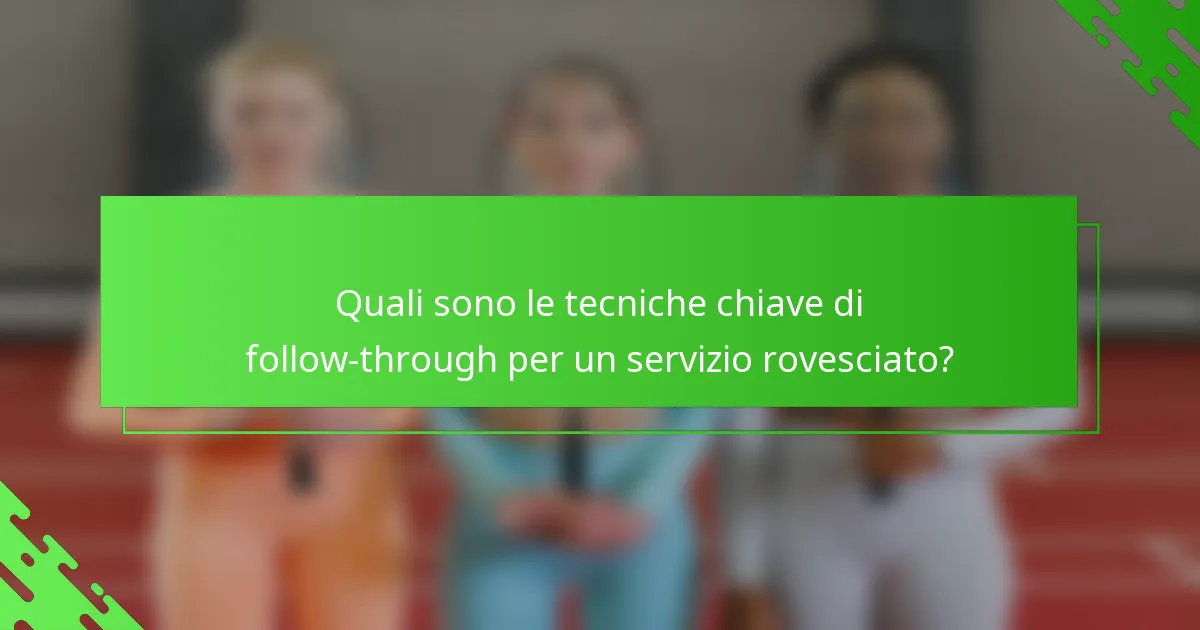 Quali sono le tecniche chiave di follow-through per un servizio rovesciato?