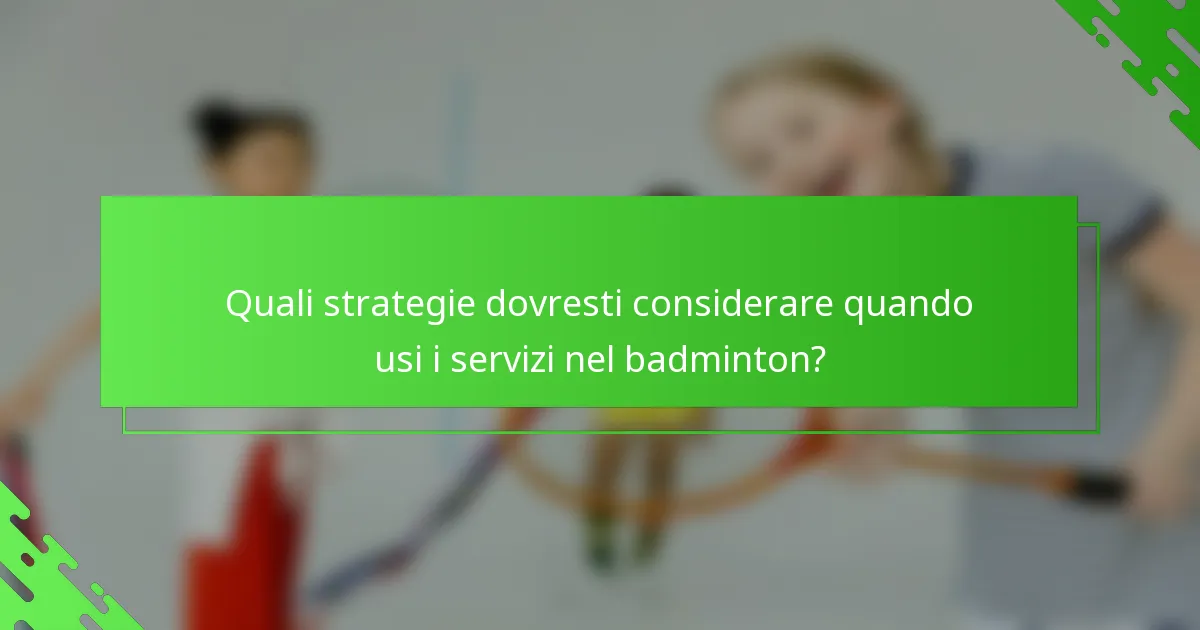 Quali strategie dovresti considerare quando usi i servizi nel badminton?