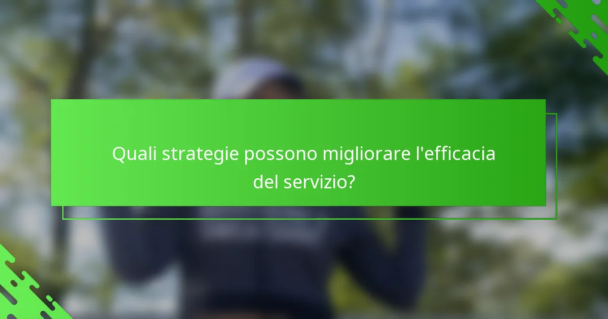 Quali strategie possono migliorare l'efficacia del servizio?