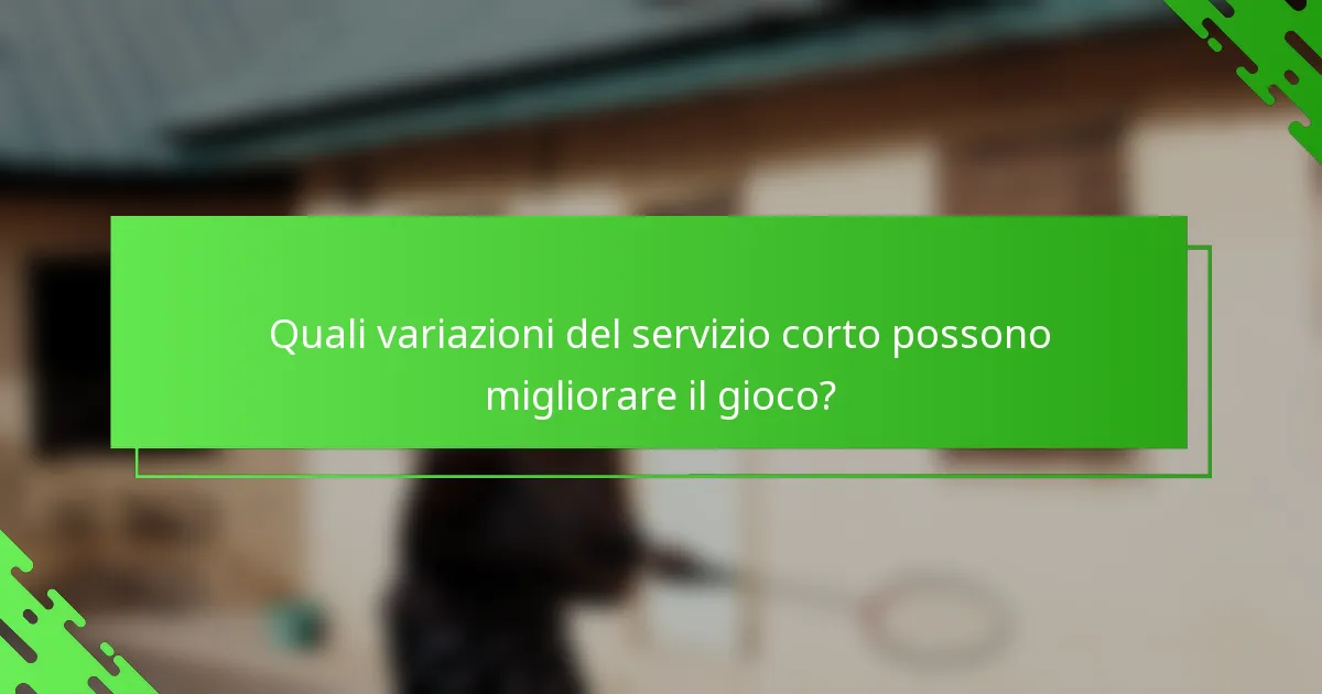 Quali variazioni del servizio corto possono migliorare il gioco?